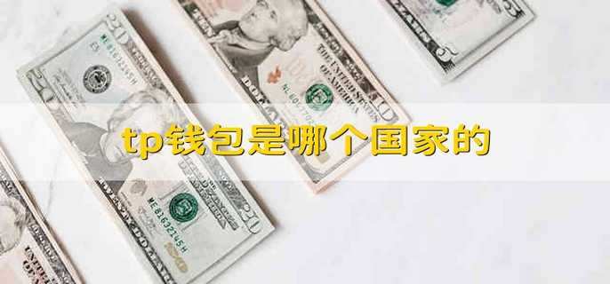 TP钱包是哪个国家的公司_钱包公司是干嘛的_钱包公司是什么意思