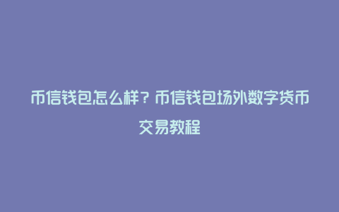 币钱包怎么使用交易_钱包转币到交易所不到账_tp钱包的币怎么转到币安交易所